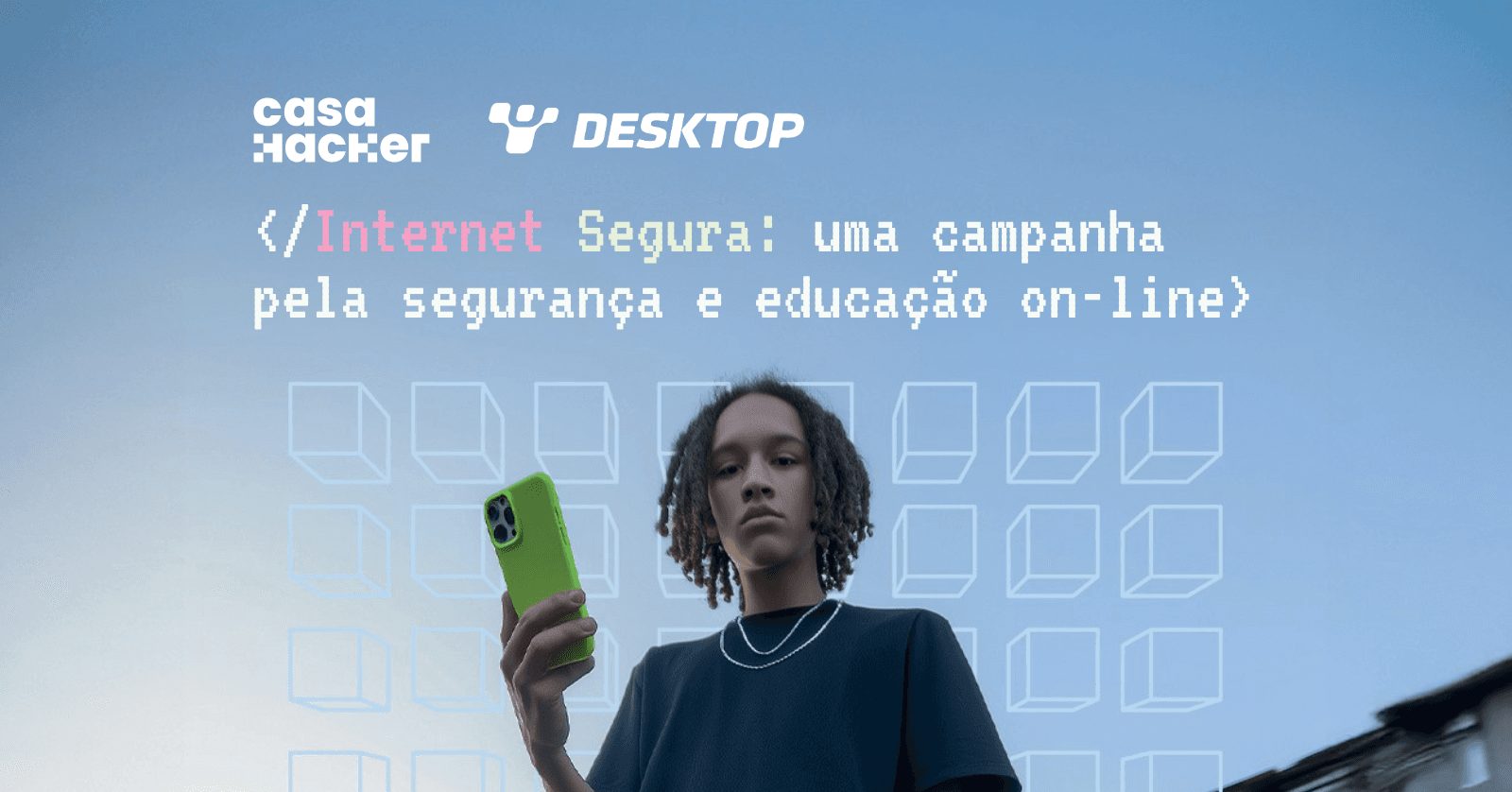 Imagem de campanha mostrando jovem segurando celular verde com logos Casa Hacker e Desktop no topo. Texto em fonte pixelada: “Internet Segura: uma campanha pela segurança e educação on-line” com ícones de mensagens em grid ao fundo.
